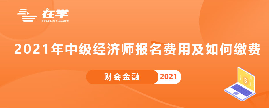 2021年中级经济师报名费用及如何缴费.jpg 2021年中级经济师报名费用及如何缴费.jpg