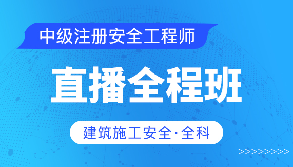 【中级注册安全工程师】建筑施工安全（全科）-直播全程班